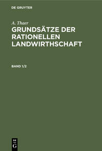 A. Thaer: Grundsätze der rationellen Landwirthschaft / A. Thaer: Grundsätze der rationellen Landwirthschaft. Band 1/2