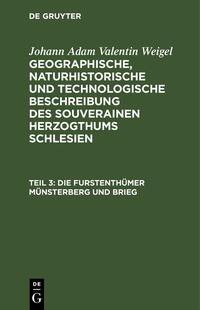 Johann Adam Valentin Weigel: Geographische, naturhistorische und... / Die Furstenthümer Münsterberg und Brieg