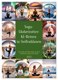 Yoga-Globetrotter: KI-Reisen in Seifenblasen. Ein Jahr der Harmonie an den schönsten Orten der Welt (Wandkalender 2025 DIN A3 hoch), CALVENDO Monatskalender