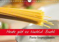 Heute gibt es Nudeln! Basta! Pasta-Impressionen (Wandkalender 2022 DIN A4 quer)