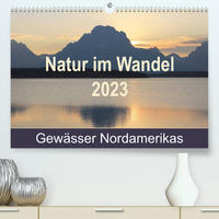 Natur im Wandel 2023, Gewässer Nordamerikas (Premium, hochwertiger DIN A2 Wandkalender 2023, Kunstdruck in Hochglanz)