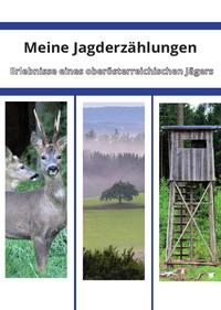 Meine Jagderzählungen - Erlebnisse eines oberösterreichischen Jägers
