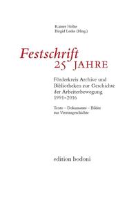 Festschrift 25 Jahre Förderkreis Archive und Bibliotheken zur Geschichte der Arbeiterbewegung 1991 - 2016