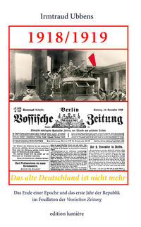 1918/1919. Das alte Deutschland ist nicht mehr. Das Ende einer Epoche und das erste Jahr der Republik im Feuilleton der Vossischen Zeitung.