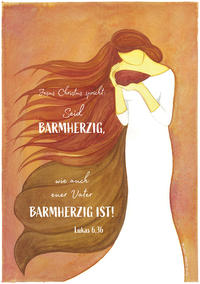 Jesus Christus spricht: Seid barmherzig, wie auch euer Vater barmherzig ist! Lukas 6,36