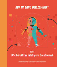 Ava im Land der Zukunft oder Wie kunstliche Intelligenz funktioniert