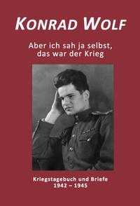 Konrad Wolf - Aber ich sah ja selbst, das war der Krieg