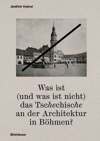 Cover-Abbildung für Was ist (und was ist nicht) das Tschechische an der Architektur in Böhmen? (Hardcover) (99999---978-3-0356-2986-6)