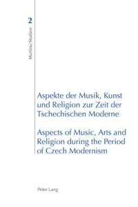 Aspekte der Musik, Kunst und Religion zur Zeit der Tschechischen Moderne- Aspects of Music, Arts and Religion during the Period of Czech Modernism