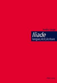 Iliade : langue, récit, écriture