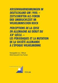 «Krisenwahrnehmungen in Deutschland um 1900". -Zeitschriften als Foren der Umbruchszeit im wilhelminischen Reich - "Perceptions de la crise en Allemagne au début du XXe siècle.» - Les périodiques et la mutation de la société allemande...