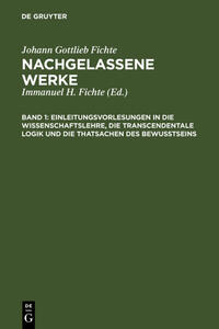 Johann Gottlieb Fichte: Nachgelassene Werke / Einleitungsvorlesungen in die Wissenschaftslehre, die transcendentale Logik und die Thatsachen des Bewusstseins