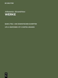 Athanasius Alexandrinus: Werke. Die Dogmatischen Schriften / Orationes I et II contra Arianos