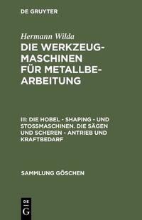 Hermann Wilda: Die Werkzeugmaschinen für Metallbearbeitung / Die Hobel – Shaping – und Stoßmaschinen. Die Sägen und Scheren – Antrieb und Kraftbedarf