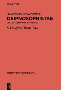Athenaeus Naucratites: Deipnosophistae / Testimonia et Indices