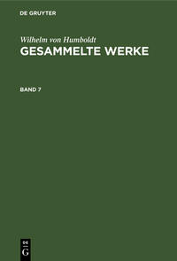 Wilhelm von Humboldt: Gesammelte Werke / Wilhelm von Humboldt: Gesammelte Werke. Band 7