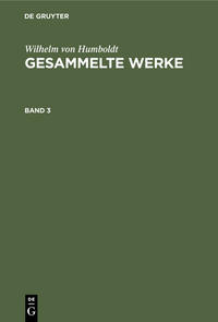 Wilhelm von Humboldt: Gesammelte Werke / Wilhelm von Humboldt: Gesammelte Werke. Band 3
