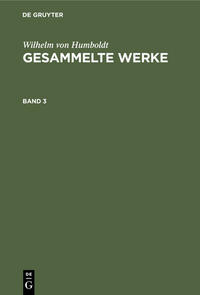 Wilhelm von Humboldt: Gesammelte Werke / Wilhelm von Humboldt: Gesammelte Werke. Band 3