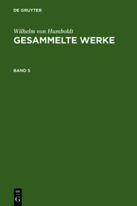 Wilhelm von Humboldt: Gesammelte Werke / Wilhelm von Humboldt: Gesammelte Werke. Band 5