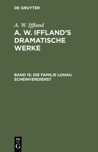A. W. Iffland: A. W. Iffland’s dramatische Werke / Die Familie Lonau. Scheinverdienst