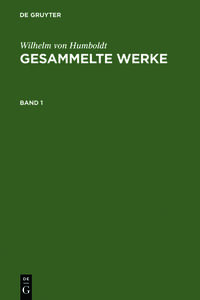 Wilhelm von Humboldt: Gesammelte Werke / Wilhelm von Humboldt: Gesammelte Werke. Band 1