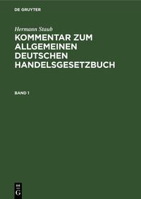 Hermann Staub: Kommentar zum Allgemeinen Deutschen Handelsgesetzbuch / Hermann Staub: Kommentar zum Allgemeinen Deutschen Handelsgesetzbuch. Band 1