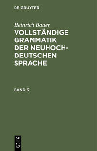 Heinrich Bauer: Vollständige Grammatik der neuhochdeutschen Sprache / Heinrich Bauer: Vollständige Grammatik der neuhochdeutschen Sprache. Band 3