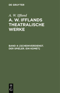 A. W. Iffland: A. W. Ifflands theatralische Werke / [Scheinverdienst. Der Spieler. Ein Komet]