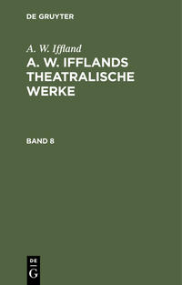 A. W. Iffland: A. W. Ifflands theatralische Werke / A. W. Iffland: A. W. Ifflands theatralische Werke. Band 8