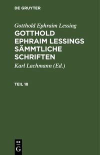 Gotthold Ephraim Lessing: Gotthold Ephraim Lessings Sämmtliche Schriften / Gotthold Ephraim Lessing: Gotthold Ephraim Lessings Sämmtliche Schriften. Teil 18