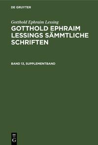 Gotthold Ephraim Lessing: Gotthold Ephraim Lessings Sämmtliche Schriften / Gotthold Ephraim Lessing: Gotthold Ephraim Lessings Sämmtliche Schriften. Band 13, Supplementband