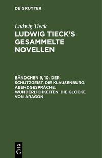 Ludwig Tieck: Ludwig Tieck’s gesammelte Novellen / Der Schutzgeist. Die Klausenburg. Abendgespräche. Wunderlichkeiten. Die Glocke von Aragon