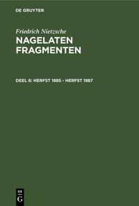 Friedrich Nietzsche: Nagelaten fragmenten / Herfst 1885 - herfst 1887