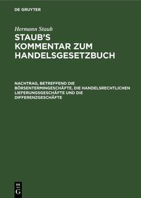 Hermann Staub: Staub’s Kommentar zum Handelsgesetzbuch / Nachtrag, betreffend die Börsentermingeschäfte, die handelsrechtlichen Lieferungsgeschäfte und die Differenzgeschäfte