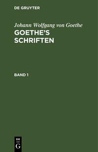 Johann Wolfgang von Goethe: Goethe’s Schriften / Johann Wolfgang von Goethe: Goethe’s Schriften. Band 1