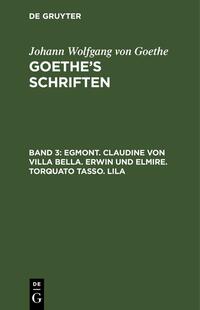 Johann Wolfgang von Goethe: Goethe’s Schriften / Egmont. Claudine von Villa Bella. Erwin und Elmire. Torquato Tasso. Lila