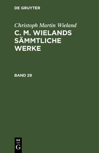 Christoph Martin Wieland: C. M. Wielands Sämmtliche Werke / Christoph Martin Wieland: C. M. Wielands Sämmtliche Werke. Band 29