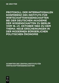 Protokoll der Internationalen Konferenz des Instituts für Wirtschaftswissenschaften bei der Deutschen Akademie der Wissenschaften zu Berlin vom 18.–21. Oktober 1960 zu dem Thema: Neue Erscheinungen in der modernen bürgerlichen politischen Ökonomie