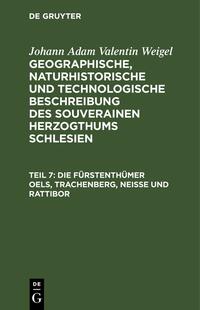 Johann Adam Valentin Weigel: Geographische, naturhistorische und... / Die Fürstenthümer Oels, Trachenberg, Neiße und Rattibor