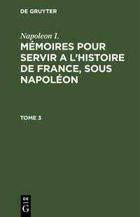 Napoleon I.: Mémoires pour servir a l'histoire de France, sous Napoléon / Napoleon I.: Mémoires pour servir a l'histoire de France, sous Napoléon. Tome 3