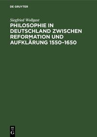 Philosophie in Deutschland zwischen Reformation und Aufklärung 1550–1650