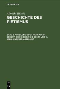 Albrecht Ritschl: Geschichte des Pietismus / Der Pietismus in der lutherischen Kirche des 17. und 18. Jahrhunderts, Abteilung 1