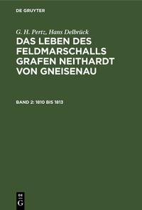 G. H. Pertz; Hans Delbrück: Das Leben des Feldmarschalls Grafen Neithardt von Gneisenau / 1810 bis 1813