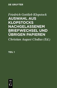 Friedrich Gottlieb Klopstock: Auswahl aus Klopstocks nachgelassenem... / Friedrich Gottlieb Klopstock: Auswahl aus Klopstocks nachgelassenem.... Teil 1