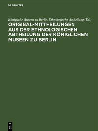 Original-Mittheilungen aus der Ethnologischen Abtheilung der Königlichen Museen zu Berlin