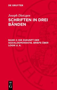Joseph Dietzgen: Schriften in drei Bänden / Die Zukunft der Sozialdemokratie. Briefe über Logik u. a.