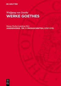 Wolfgang von Goethe: Werke Goethes / Jugendwerke, Teil 3: Prosaschriften, (1757–1775)