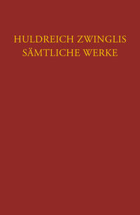 Zwingli: Sämtliche Werke. Autorisierte historisch-kritische Gesamtausgabe