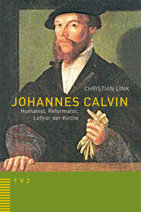 Johannes Calvin – Humanist, Reformator, Lehrer der Kirche