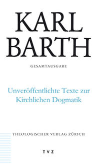 Karl Barth Gesamtausgabe / Unveröffentlichte Texte zur Kirchlichen Dogmatik